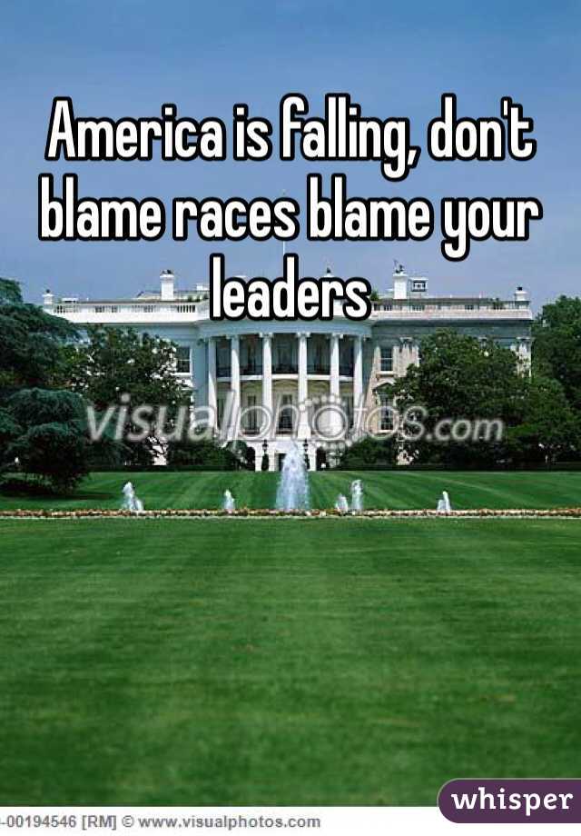 America is falling, don't blame races blame your leaders