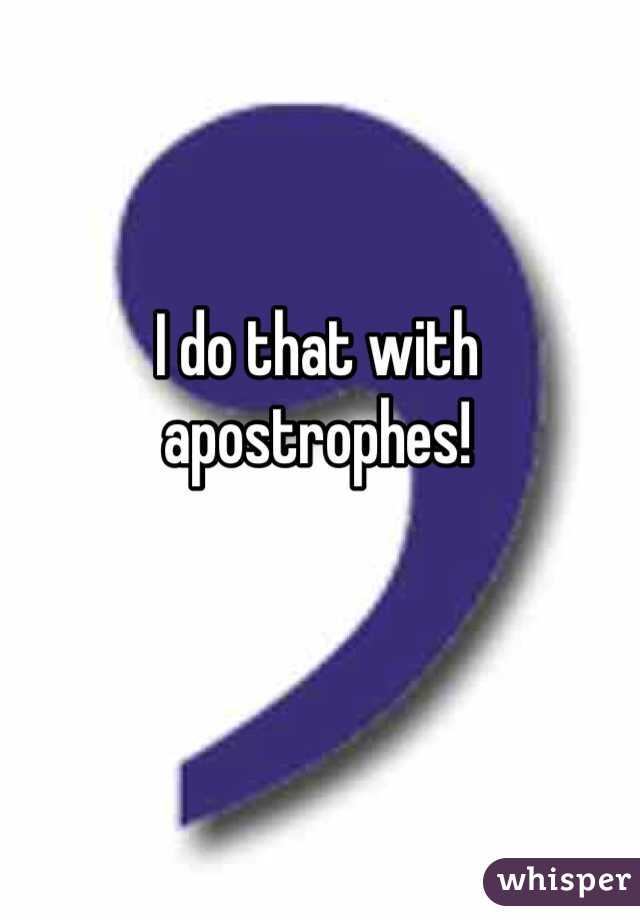 I do that with apostrophes!