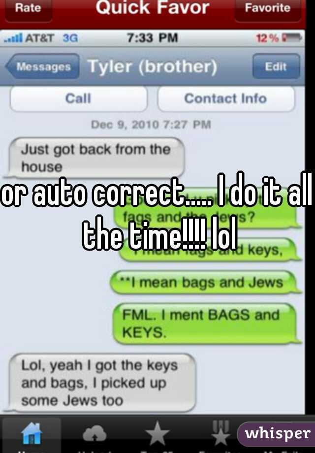 or auto correct..... I do it all the time!!!! lol