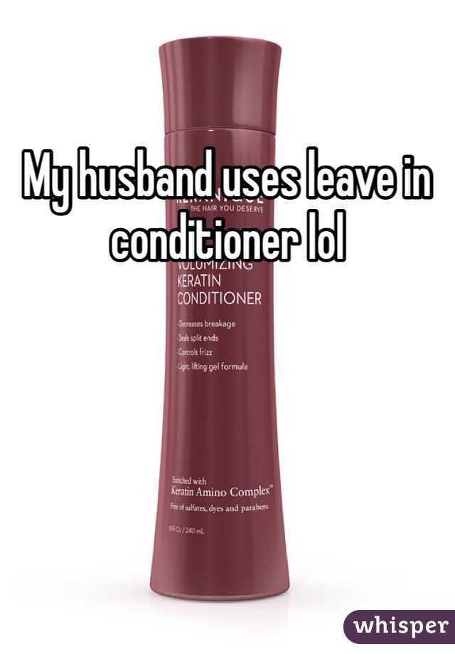 My husband uses leave in conditioner lol