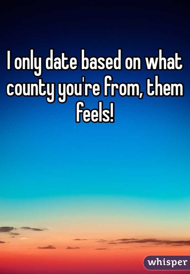 I only date based on what county you're from, them feels!