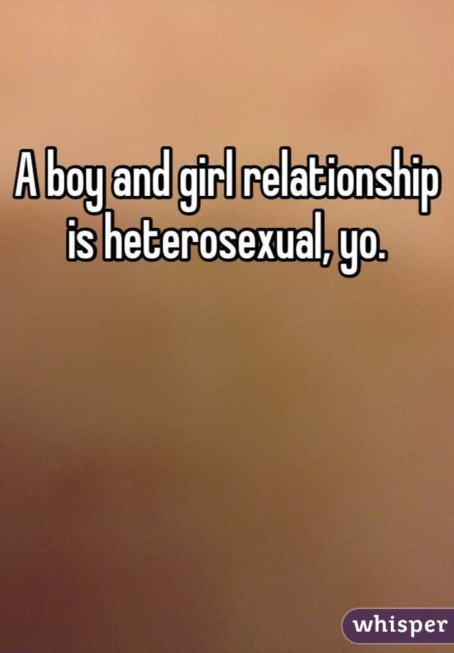 A boy and girl relationship is heterosexual, yo.