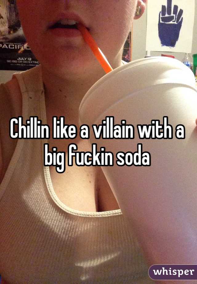 Chillin like a villain with a big fuckin soda 