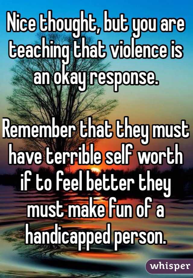 Nice thought, but you are teaching that violence is an okay response.

Remember that they must have terrible self worth if to feel better they must make fun of a handicapped person.