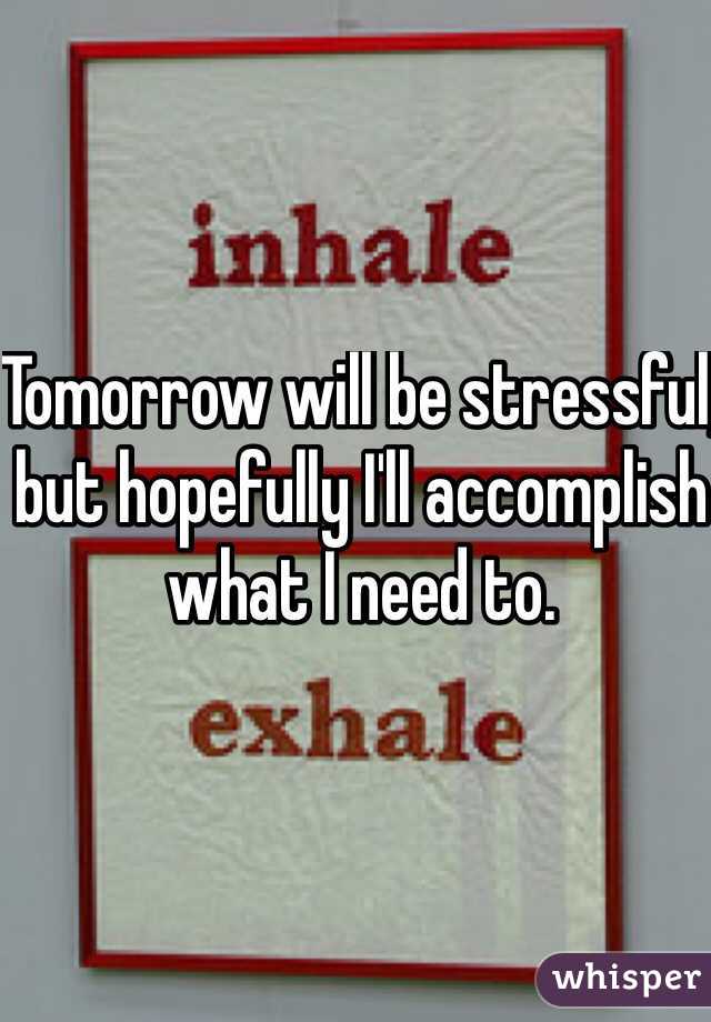 Tomorrow will be stressful, but hopefully I'll accomplish what I need to. 