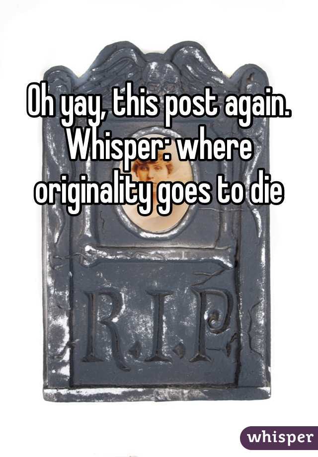 Oh yay, this post again. Whisper: where originality goes to die