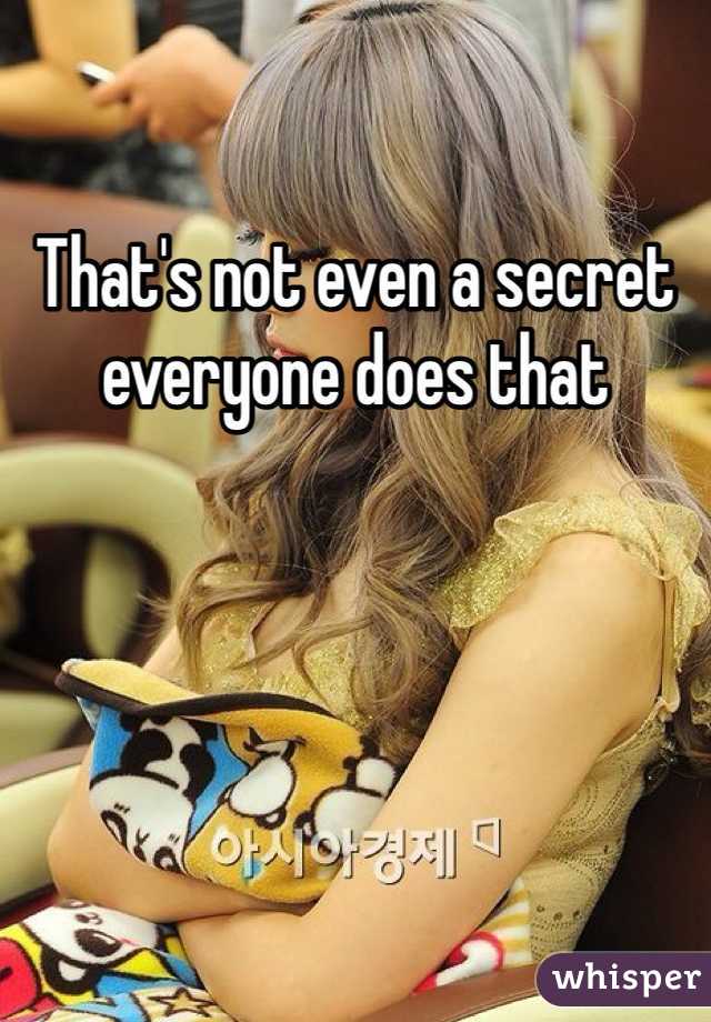 That's not even a secret everyone does that