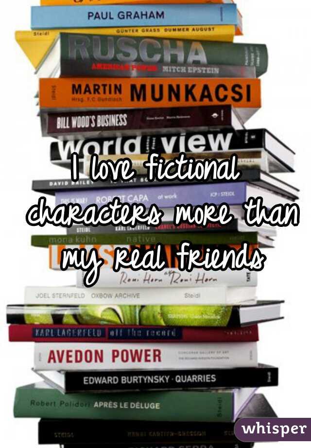 I love fictional characters more than my real friends
