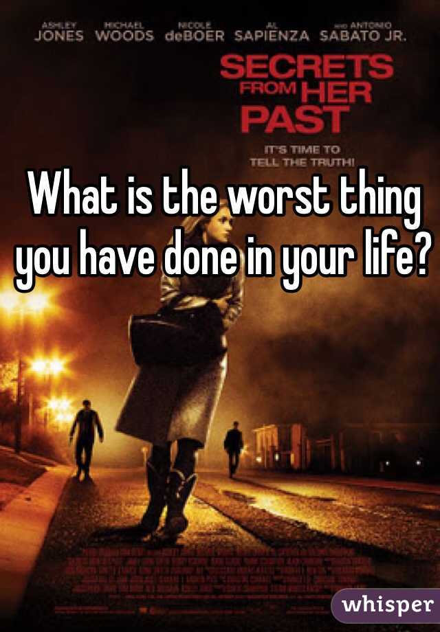What is the worst thing you have done in your life?