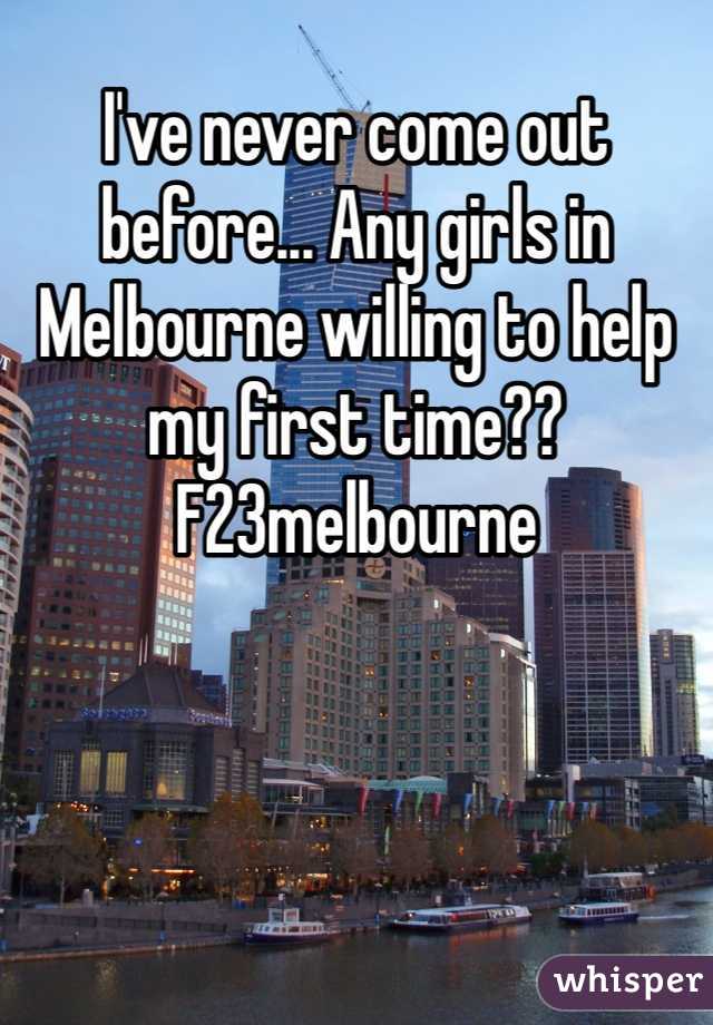 I've never come out before... Any girls in Melbourne willing to help my first time?? F23melbourne