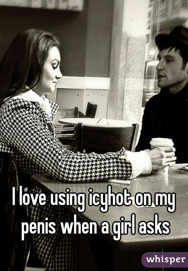I love using icyhot on my penis when a girl asks