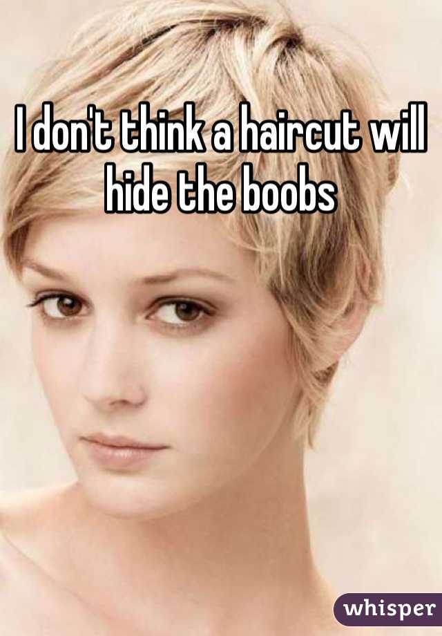 I don't think a haircut will hide the boobs