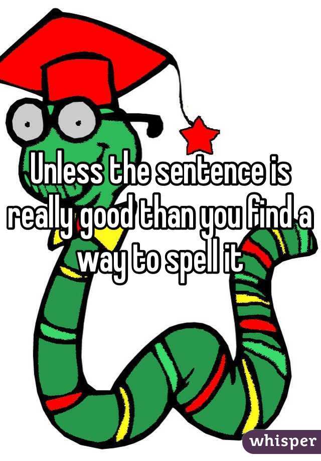 Unless the sentence is really good than you find a way to spell it 