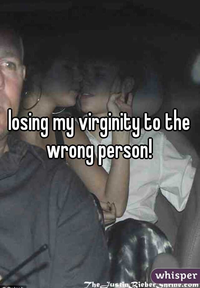 losing my virginity to the wrong person! 