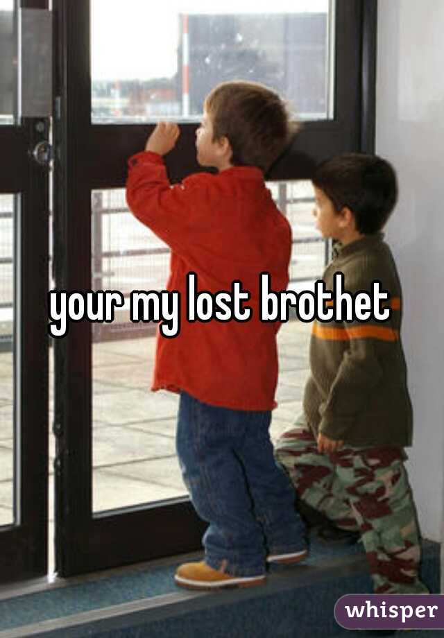 your my lost brothet