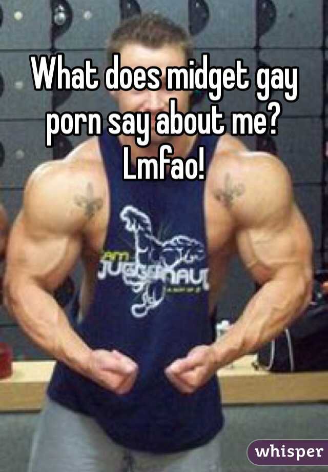What does midget gay porn say about me? Lmfao!