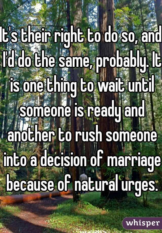 It's their right to do so, and I'd do the same, probably. It is one thing to wait until someone is ready and another to rush someone into a decision of marriage because of natural urges.