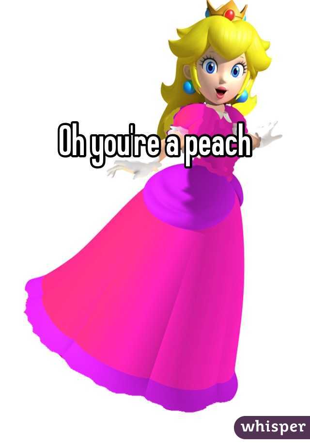 Oh you're a peach 
