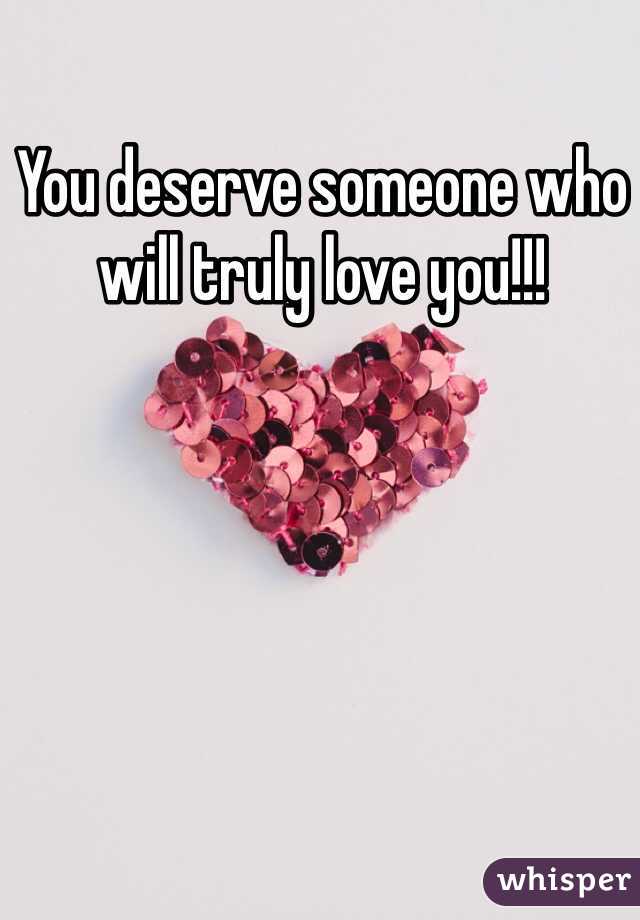 You deserve someone who will truly love you!!!