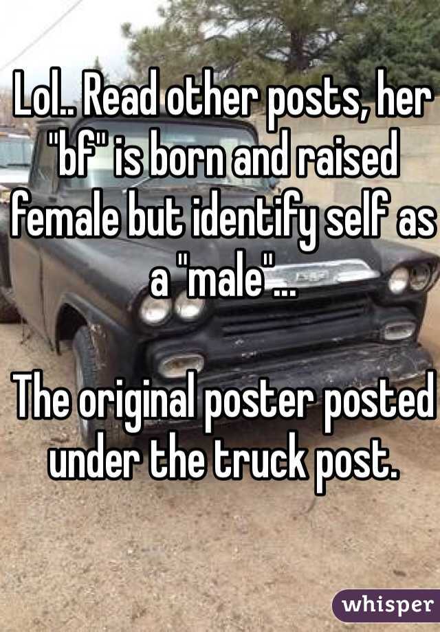 Lol.. Read other posts, her "bf" is born and raised female but identify self as a "male"...

The original poster posted under the truck post.