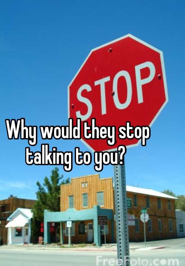 why-would-they-stop-talking-to-you