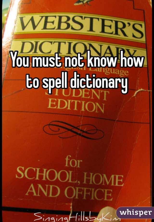 You must not know how to spell dictionary 