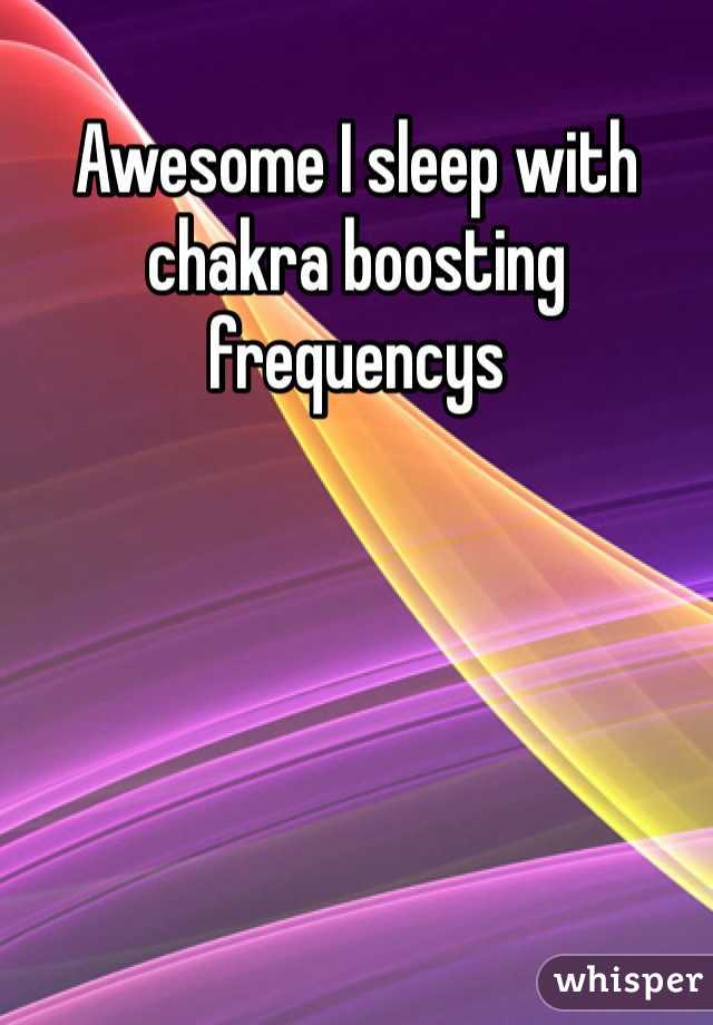 Awesome I sleep with chakra boosting frequencys