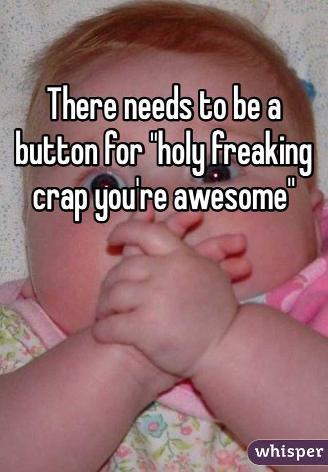 There needs to be a button for "holy freaking crap you're awesome"