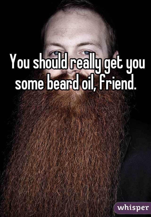 You should really get you some beard oil, friend. 