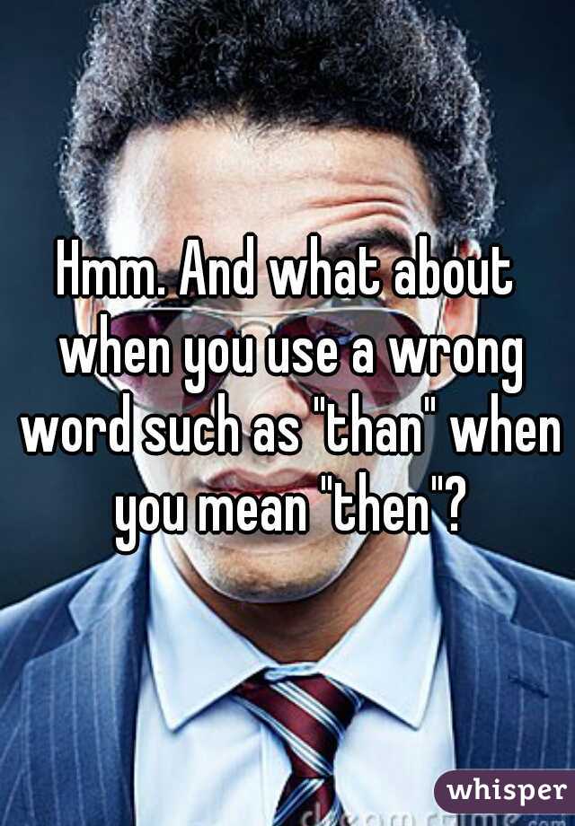 Hmm. And what about when you use a wrong word such as "than" when you mean "then"?