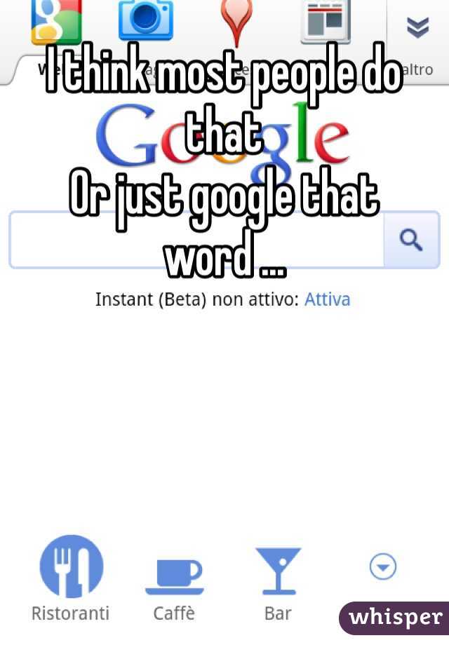 I think most people do that 
Or just google that word ... 