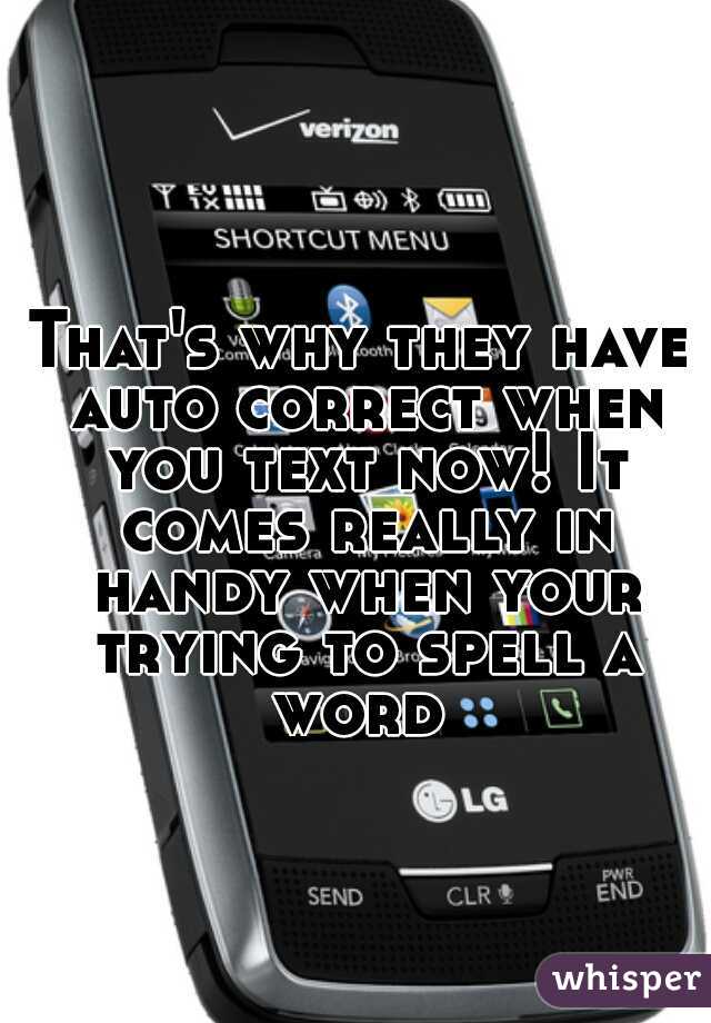 That's why they have auto correct when you text now! It comes really in handy when your trying to spell a word 
