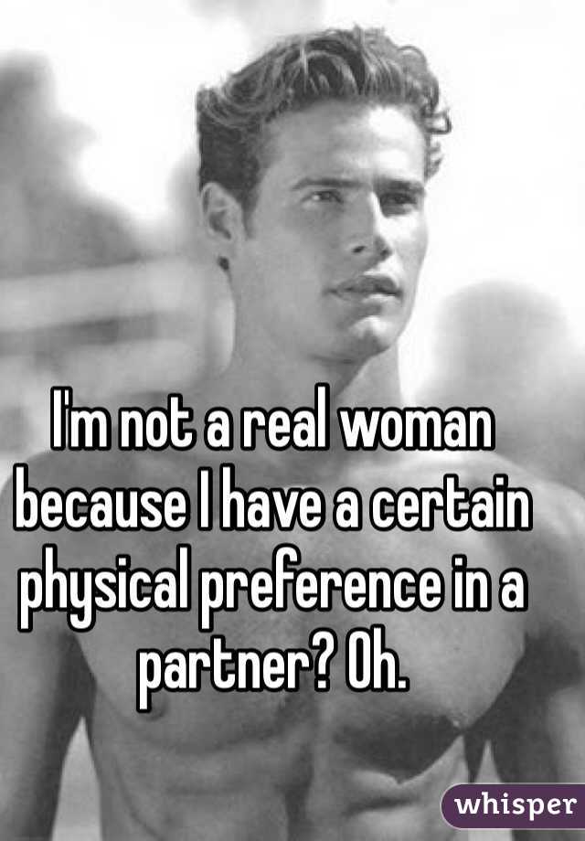 I'm not a real woman because I have a certain physical preference in a partner? Oh.