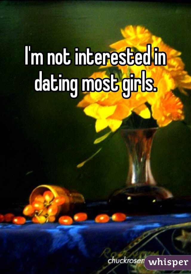 I'm not interested in dating most girls.