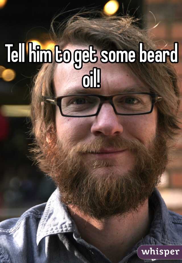 Tell him to get some beard oil!