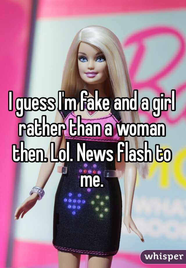 I guess I'm fake and a girl rather than a woman then. Lol. News flash to me. 