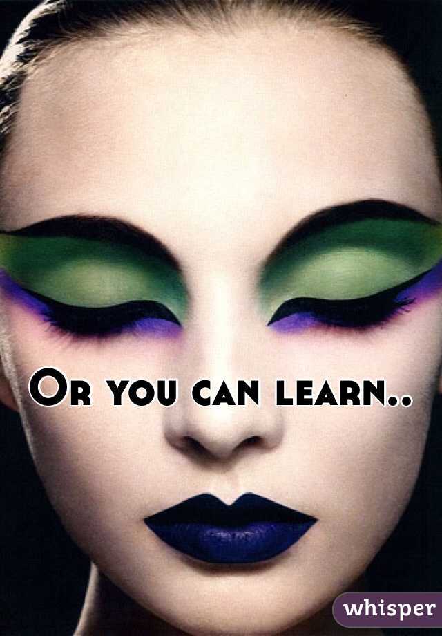Or you can learn.. 