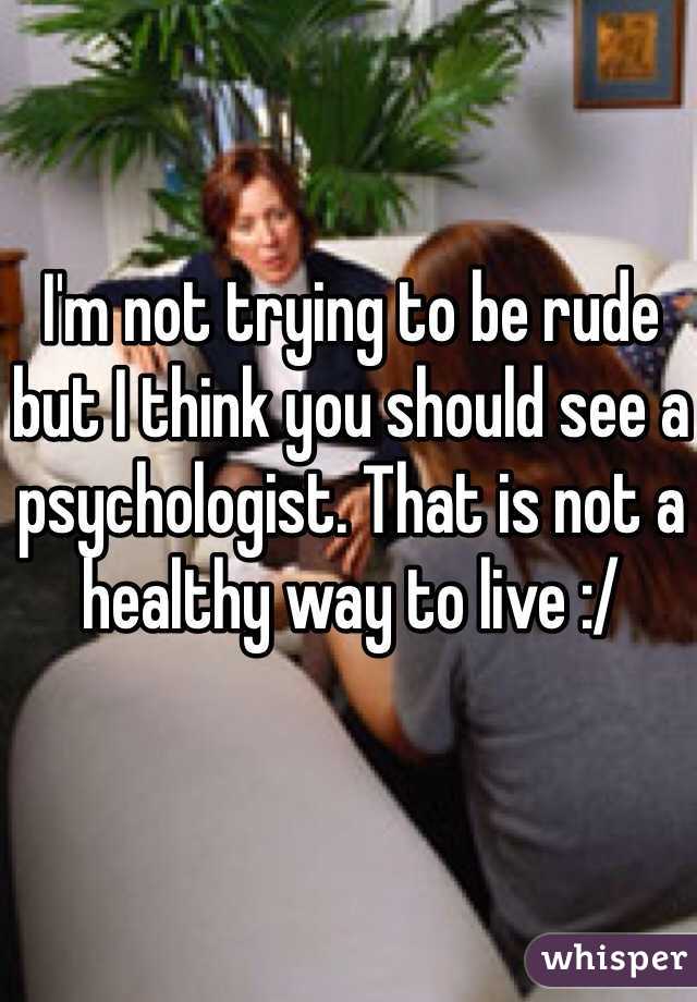 I'm not trying to be rude but I think you should see a psychologist. That is not a healthy way to live :/