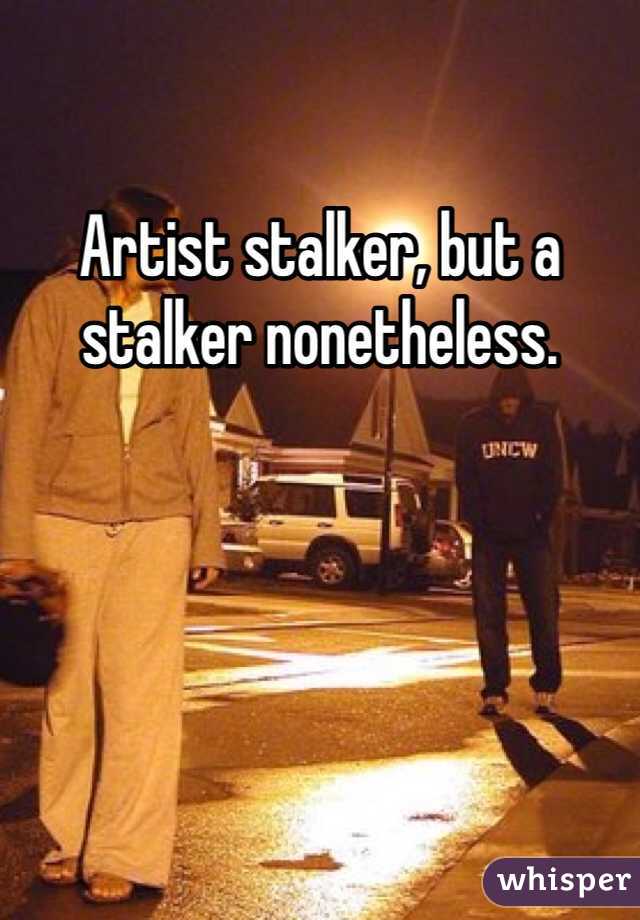 Artist stalker, but a stalker nonetheless. 