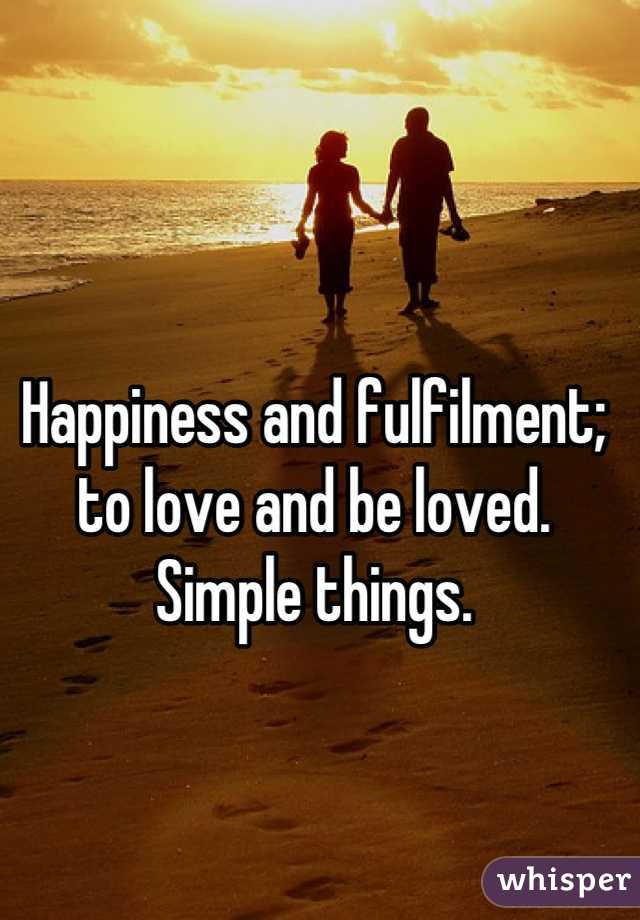 Happiness and fulfilment; to love and be loved. Simple things.