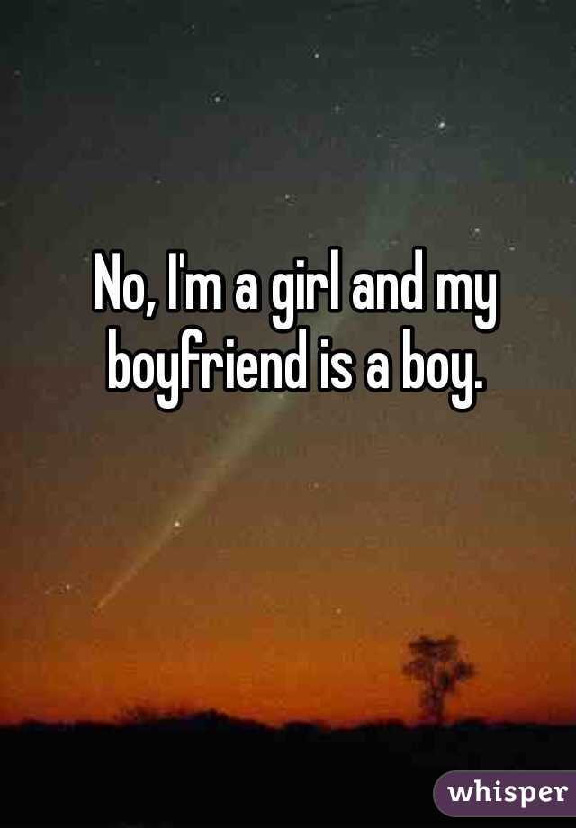 No, I'm a girl and my boyfriend is a boy.