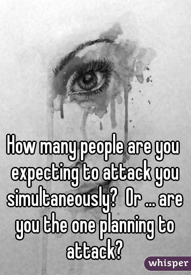 How many people are you expecting to attack you simultaneously?  Or ... are you the one planning to attack?