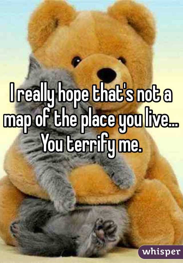 I really hope that's not a map of the place you live... You terrify me.