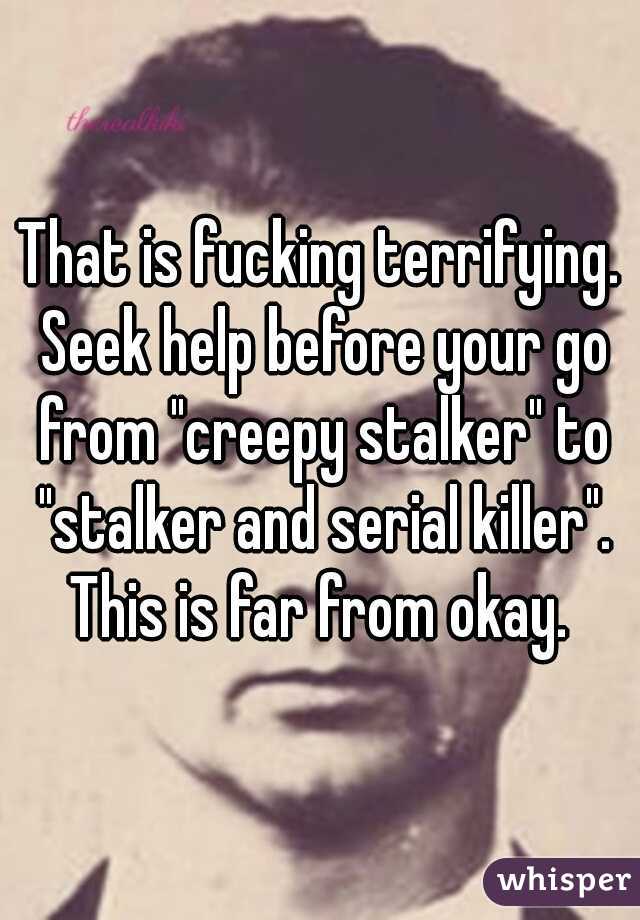 That is fucking terrifying. Seek help before your go from "creepy stalker" to "stalker and serial killer". This is far from okay. 