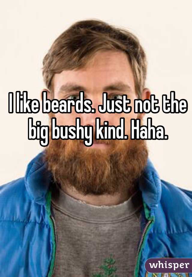 I like beards. Just not the big bushy kind. Haha. 