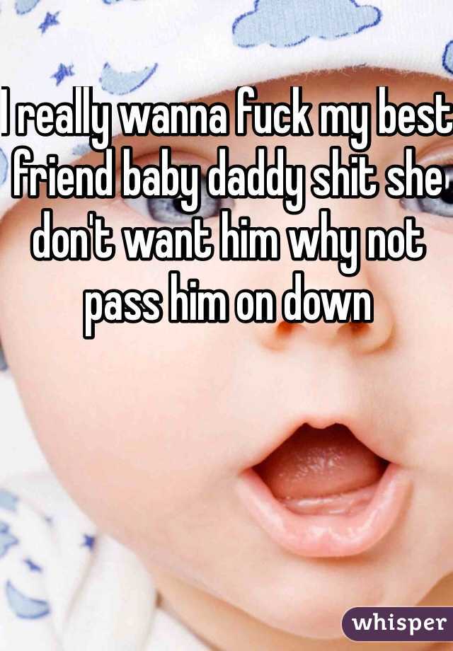 I really wanna fuck my best friend baby daddy shit she don't want him why not pass him on down 