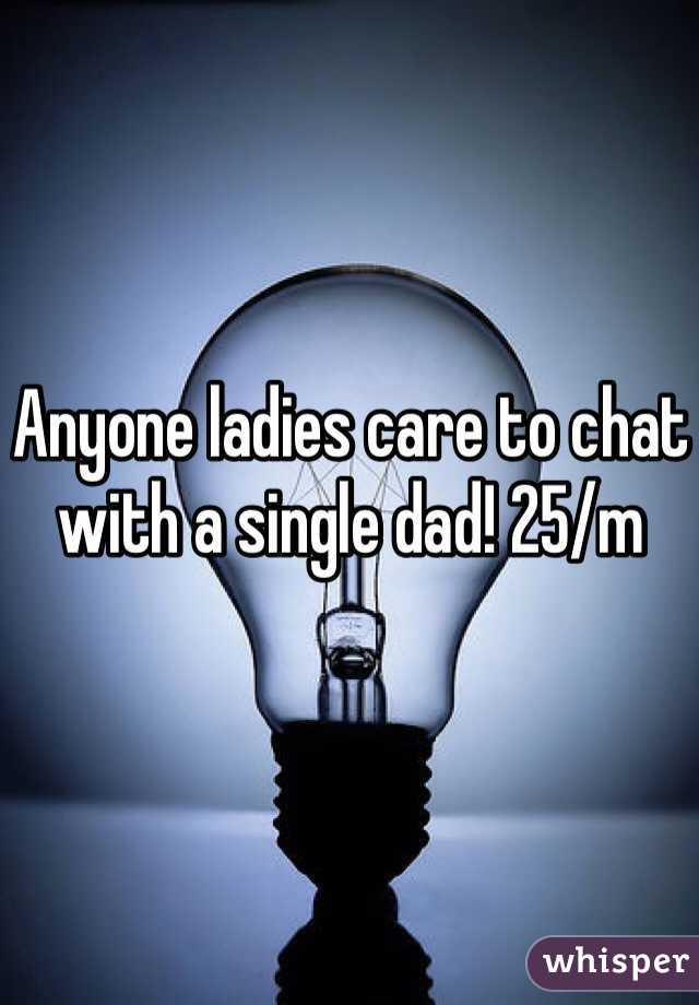

Anyone ladies care to chat with a single dad! 25/m 