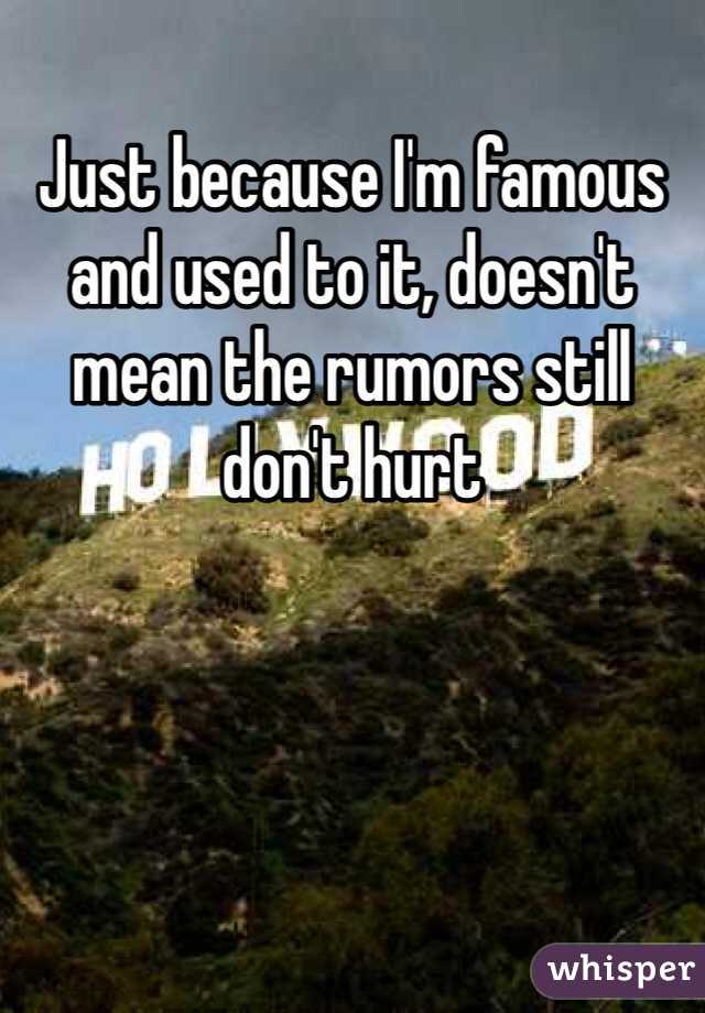Just because I'm famous and used to it, doesn't mean the rumors still don't hurt