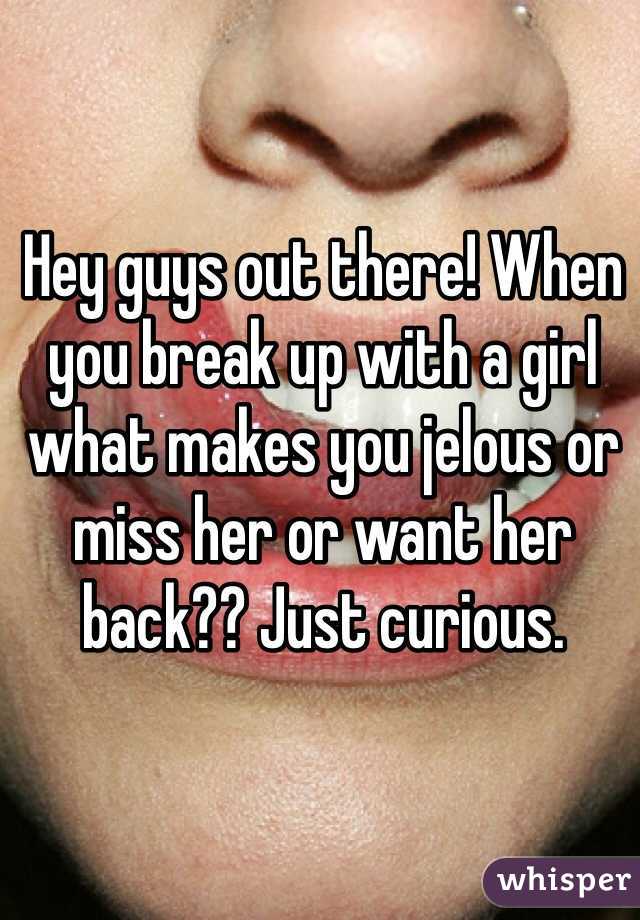 Hey guys out there! When you break up with a girl what makes you jelous or miss her or want her back?? Just curious. 