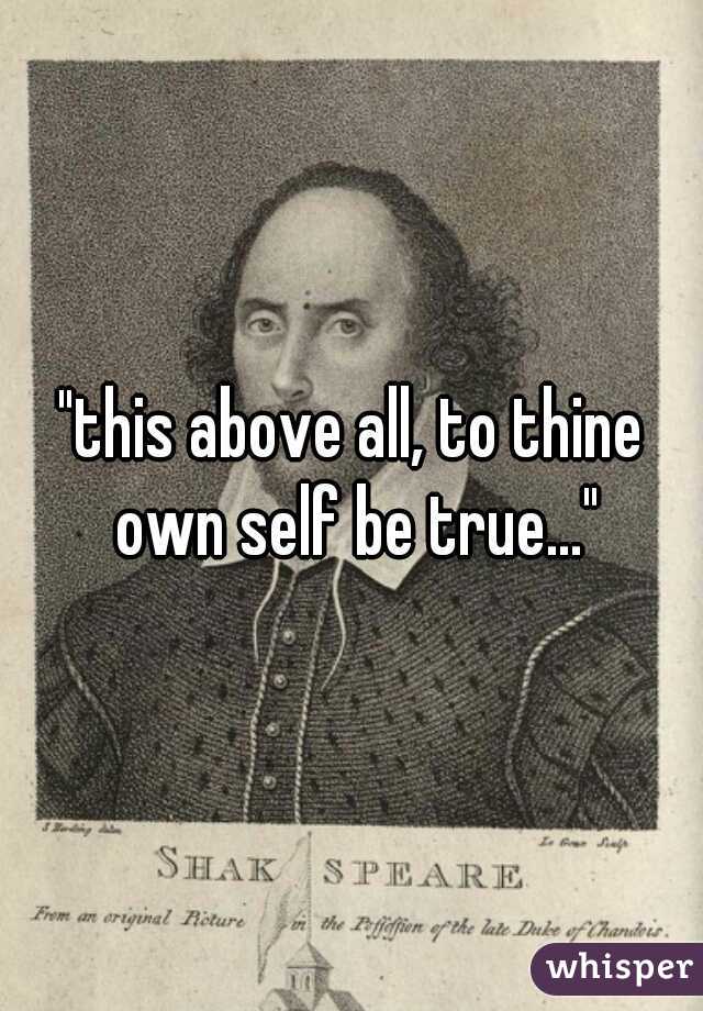 "this above all, to thine own self be true..."